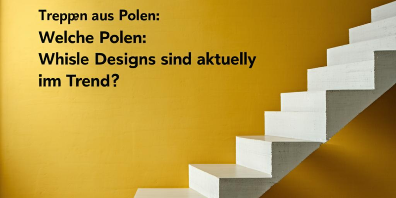 Treppen aus Polen: Welche Designs sind aktuell im Trend